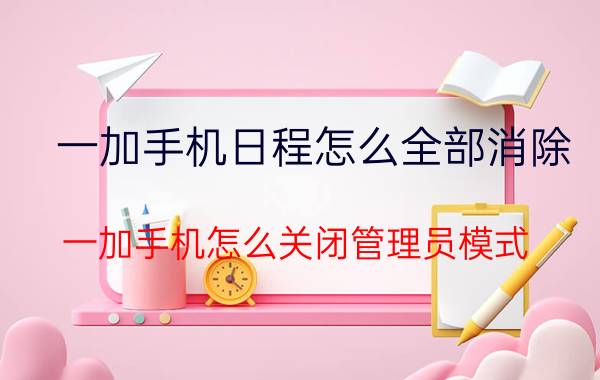 一加手机日程怎么全部消除 一加手机怎么关闭管理员模式？